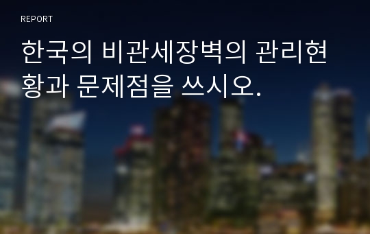 한국의 비관세장벽의 관리현황과 문제점을 쓰시오.