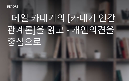   데일 카네기의 [카네기 인간관계론]을 읽고 - 개인의견을 중심으로