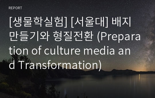 [생물학실험] [서울대] 배지 만들기와 형질전환 (Preparation of culture media and Transformation)