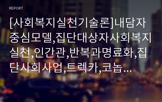 [사회복지실천기술론]내담자중심모델,집단대상자사회복지실천,인간관,반복과명료화,집단사회사업,트렉카,코놉카,머피,집단의이해,초기모델,후기모델,사회적목표모델,치료적모델,목표형성모델,동질성