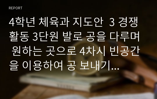 4학년 체육과 지도안  3 경쟁활동 3단원 발로 공을 다루며 원하는 곳으로 4차시 빈공간을 이용하여 공 보내기 입니다.