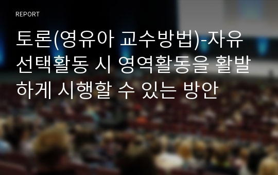 토론(영유아 교수방법)-자유선택활동 시 영역활동을 활발하게 시행할 수 있는 방안