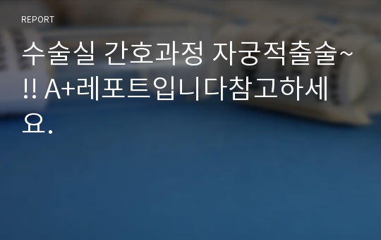 수술실 간호과정 자궁적출술~!! A+레포트입니다참고하세요.