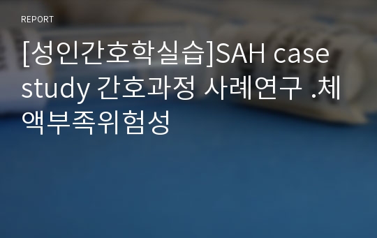 [성인간호학실습]SAH case study 간호과정 사례연구 .체액부족위험성