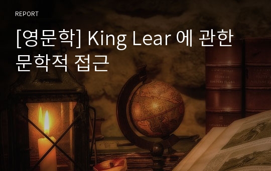 [영문학] King Lear 에 관한 문학적 접근