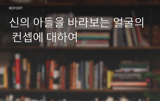 신의 아들을 바라보는 얼굴의 컨셉에 대하여