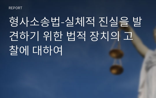 형사소송법-실체적 진실을 발견하기 위한 법적 장치의 고찰에 대하여