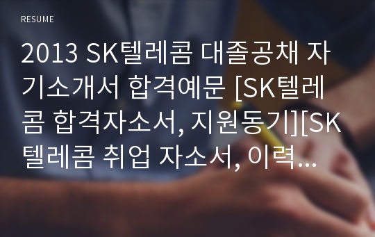 2013 SK텔레콤 대졸공채 자기소개서 합격예문 [SK텔레콤 합격자소서, 지원동기][SK텔레콤 취업 자소서, 이력서 자기소개서, 참석항목]