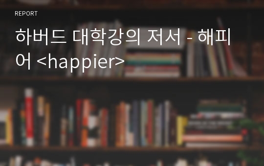 하버드 대학강의 저서 - 해피어 &lt;happier&gt;