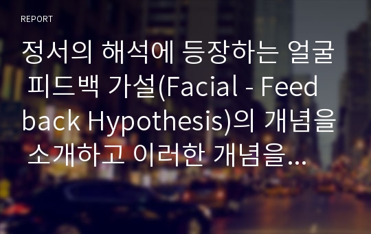 정서의 해석에 등장하는 얼굴 피드백 가설(Facial - Feedback Hypothesis)의 개념을 소개하고 이러한 개념을 이용하여 우울하거나 공포증이 있는 사람들에게 어떻게 대입할 것 인지 제시하시오.