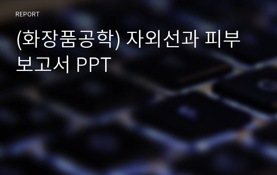 (화장품공학) 자외선과 피부 보고서 PPT