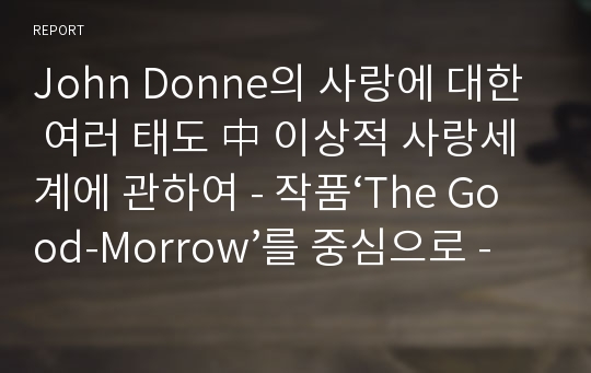 John Donne의 사랑에 대한 여러 태도 中 이상적 사랑세계에 관하여 - 작품‘The Good-Morrow’를 중심으로 -