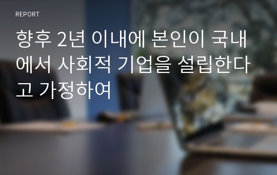 향후 2년 이내에 본인이 국내에서 사회적 기업을 설립한다고 가정하여