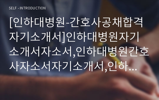 [인하대병원-간호사공채합격자기소개서]인하대병원자기소개서자소서,인하대병원간호사자소서자기소개서,인하대병원간호사자소서,신규간호사합격자기소개서,인하대간호사자기소개서