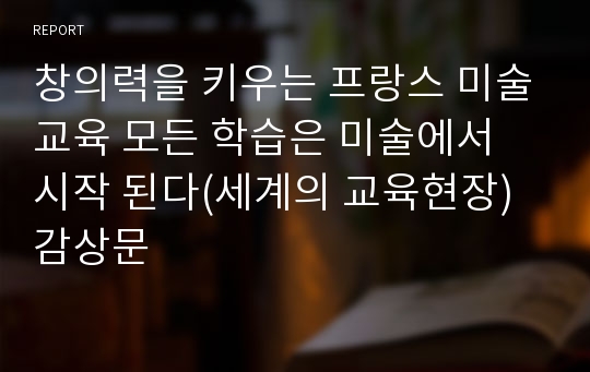 창의력을 키우는 프랑스 미술교육 모든 학습은 미술에서 시작 된다(세계의 교육현장) 감상문