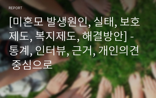 [미혼모 발생원인, 실태, 보호제도, 복지제도, 해결방안] - 통계, 인터뷰, 근거, 개인의견 중심으로