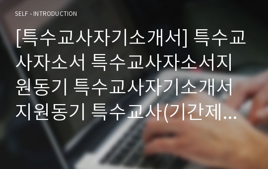 [특수교사자기소개서] 특수교사자소서 특수교사자소서지원동기 특수교사자기소개서지원동기 특수교사(기간제교사)자소서샘플 특수교사(기간제교사)자소서예문 특수교사최신자소서