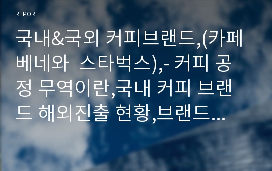 국내&amp;국외 커피브랜드,(카페베네와  스타벅스),- 커피 공정 무역이란,국내 커피 브랜드 해외진출 현황,브랜드마케팅,서비스마케팅,글로벌경영,사례분석,swot,stp,4p