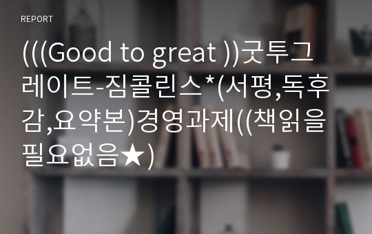 (((Good to great ))굿투그레이트-짐콜린스*(서평,독후감,요약본)경영과제((책읽을필요없음★)