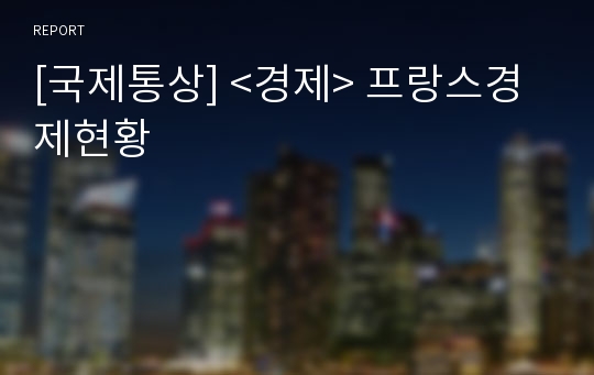 [국제통상] &lt;경제&gt; 프랑스경제현황