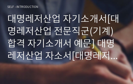 대명레저산업 자기소개서[대명레저산업 전문직군(기계) 합격 자기소개서 예문] 대명레저산업 자소서[대명레저산업 기계직 합격 자소서 샘플] 대명레져산업 전문직 공채 입사지원서[대명레저산업 자기소개서 양식]