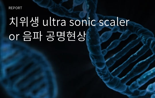 치위생 ultra sonic scaler or 음파 공명현상