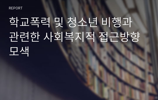 학교폭력 및 청소년 비행과 관련한 사회복지적 접근방향 모색