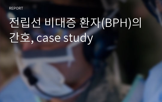 전립선 비대증 환자(BPH)의 간호, case study