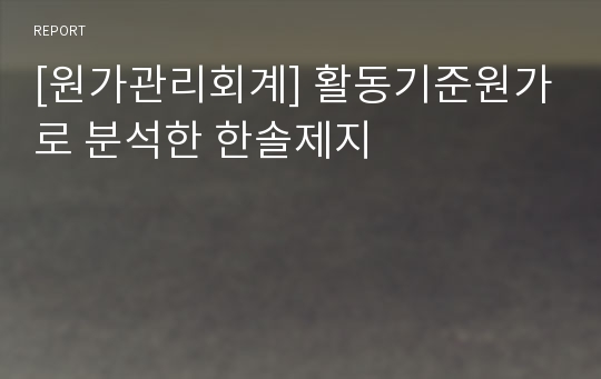 [원가관리회계] 활동기준원가로 분석한 한솔제지