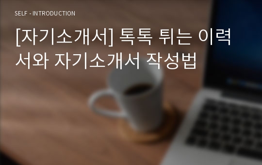 [자기소개서] 톡톡 튀는 이력서와 자기소개서 작성법