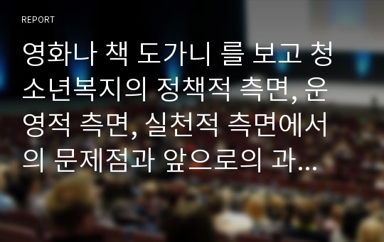 영화나 책 도가니 를 보고 청소년복지의 정책적 측면, 운영적 측면, 실천적 측면에서의 문제점과 앞으로의 과제를 구체적으로 기술하시오.