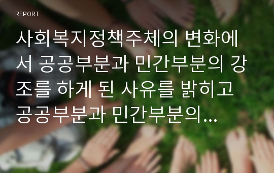 사회복지정책주체의 변화에서 공공부분과 민간부분의 강조를 하게 된 사유를 밝히고 공공부분과 민간부분의 시장실패와 정부실패의 원인 중 우리 사회에서 자주 나타나는 원인을 본인의 경험을 바탕으로 설명하고 대안을 제시하시오.