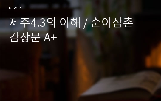 제주4.3의 이해 / 순이삼촌 감상문 A+