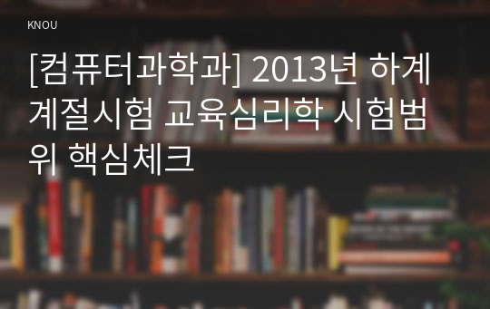 [컴퓨터과학과] 2013년 하계계절시험 교육심리학 시험범위 핵심체크