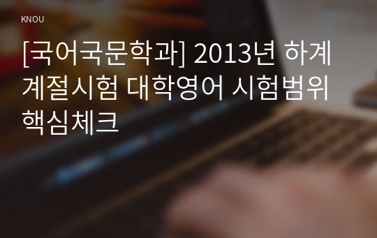 [국어국문학과] 2013년 하계계절시험 대학영어 시험범위 핵심체크