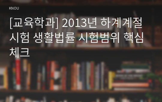 [교육학과] 2013년 하계계절시험 생활법률 시험범위 핵심체크