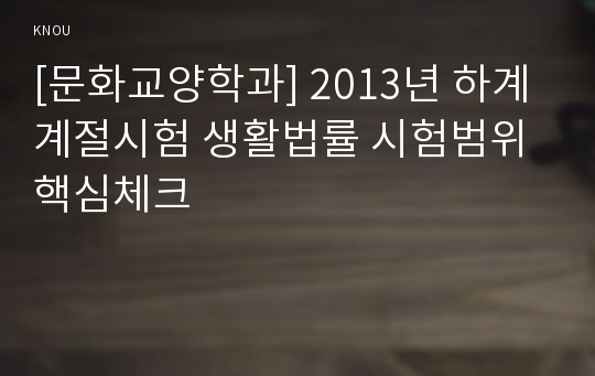 [문화교양학과] 2013년 하계계절시험 생활법률 시험범위 핵심체크