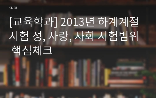 [교육학과] 2013년 하계계절시험 성, 사랑, 사회 시험범위 핵심체크