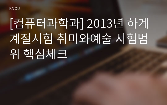 [컴퓨터과학과] 2013년 하계계절시험 취미와예술 시험범위 핵심체크