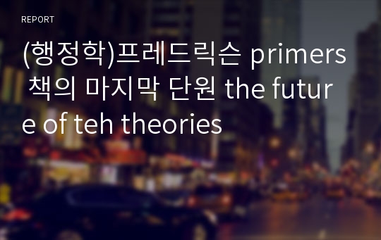 (행정학)프레드릭슨 primers 책의 마지막 단원 the future of teh theories