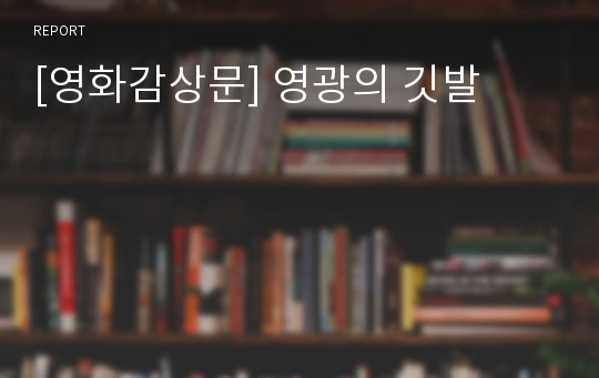 [영화감상문] 영광의 깃발