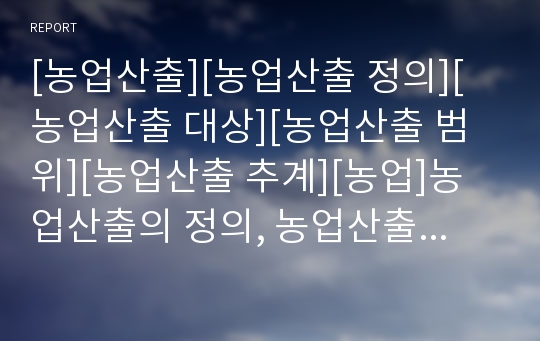 [농업산출][농업산출 정의][농업산출 대상][농업산출 범위][농업산출 추계][농업]농업산출의 정의, 농업산출의 대상, 농업산출의 범위, 농업산출의 추계 분석(농업산출, 농업)