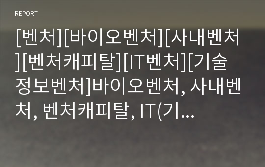 [벤처][바이오벤처][사내벤처][벤처캐피탈][IT벤처][기술정보벤처]바이오벤처, 사내벤처, 벤처캐피탈, IT(기술정보)벤처 분석(벤처, 바이오벤처, 사내벤처,벤처캐피탈,IT벤처)