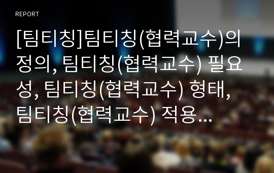 [팀티칭]팀티칭(협력교수)의 정의, 팀티칭(협력교수) 필요성, 팀티칭(협력교수) 형태, 팀티칭(협력교수) 적용과정, 팀티칭(협력교수) 장단점,팀티칭(협력교수) 유의사항,발전 방안