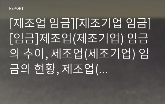 [제조업 임금][제조기업 임금][임금]제조업(제조기업) 임금의 추이, 제조업(제조기업) 임금의 현황, 제조업(제조기업) 임금의 국제비교, 제조업(제조기업) 임금의 인상률 분석