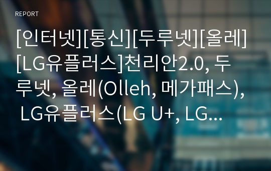 [인터넷][통신][두루넷][올레][LG유플러스]천리안2.0, 두루넷, 올레(Olleh, 메가패스), LG유플러스(LG U+, LGT, 데이콤), SK브로드밴드(하나로통신) 분석