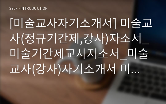 [미술교사자기소개서] 미술교사(정규기간제,강사)자소서_미술기간제교사자소서_미술교사(강사)자기소개서 미술교사임용자소서 미술교사(정규,기간제,강사)자기소개서 미술교사자기소개서 미술교사자소서