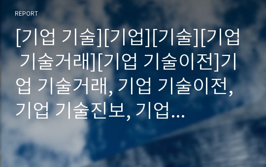 [기업 기술][기업][기술][기업 기술거래][기업 기술이전]기업 기술거래, 기업 기술이전, 기업 기술진보, 기업 기술도입, 기업 기술기능장려, 기업 기술획득, 기업 기술혁신 분석