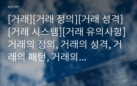 [거래][거래 정의][거래 성격][거래 시스템][거래 유의사항]거래의 정의, 거래의 성격, 거래의 패턴, 거래의 시스템, 거래의 유의사항, 거래의 전략, 거래 관련 제언 분석