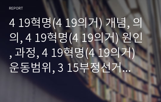 4 19혁명(4 19의거) 개념, 의의, 4 19혁명(4 19의거) 원인, 과정, 4 19혁명(4 19의거)운동범위, 3 15부정선거, 4 19혁명(4 19의거)국가보훈정책,교훈